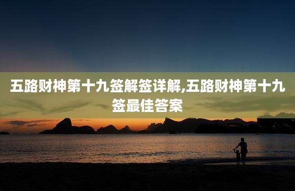 五路财神第十九签解签详解,五路财神第十九签最佳答案