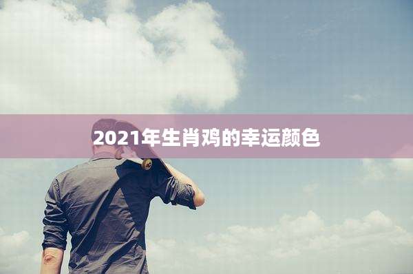 2021年生肖鸡的幸运颜色