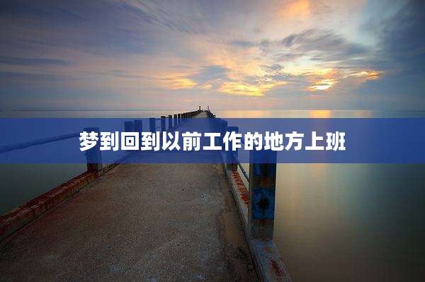 梦到回到以前工作的地方上班