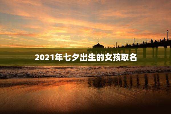2021年七夕出生的女孩取名