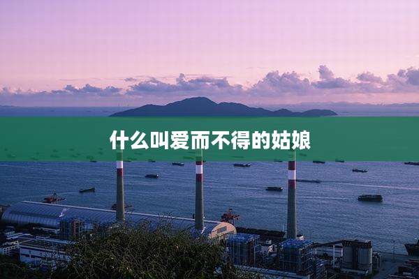 什么叫爱而不得的姑娘