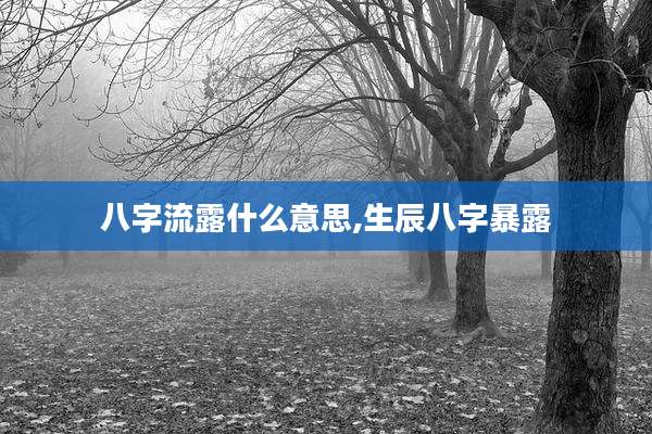 八字流露什么意思,生辰八字暴露