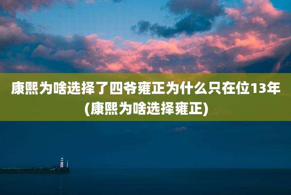 康熙为啥选择了四爷雍正为什么只在位13年(康熙为啥选择雍正)