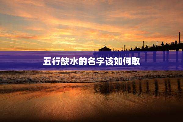 五行缺水的名字该如何取