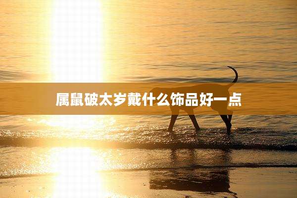 属鼠破太岁戴什么饰品好一点