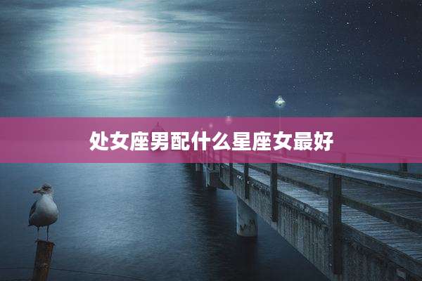 处女座男配什么星座女最好
