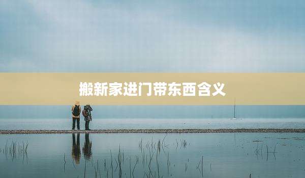 搬新家进门带东西含义