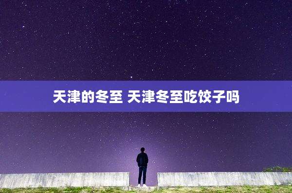天津的冬至 天津冬至吃饺子吗
