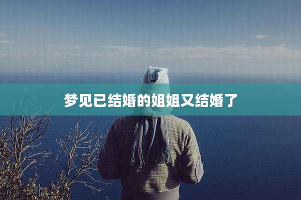 梦见已结婚的姐姐又结婚了