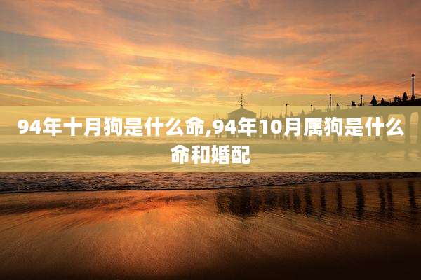 94年十月狗是什么命,94年10月属狗是什么命和婚配