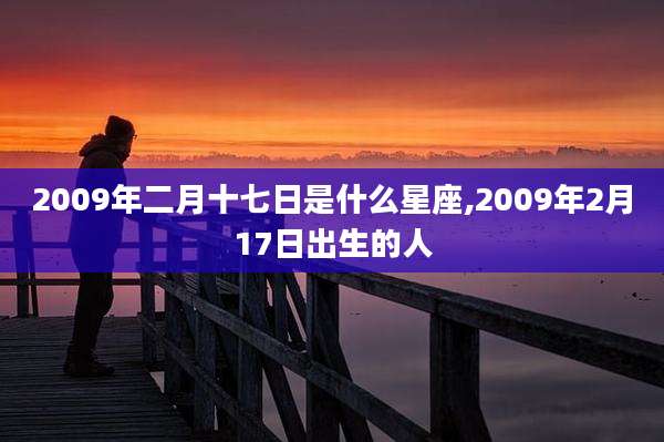 2009年二月十七日是什么星座,2009年2月17日出生的人