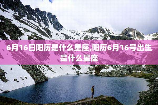 6月16日阳历是什么星座,阳历6月16号出生是什么星座