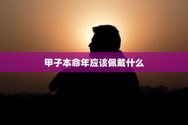 甲子本命年应该佩戴什么