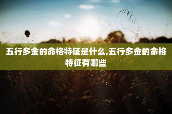 五行多金的命格特征是什么,五行多金的命格特征有哪些