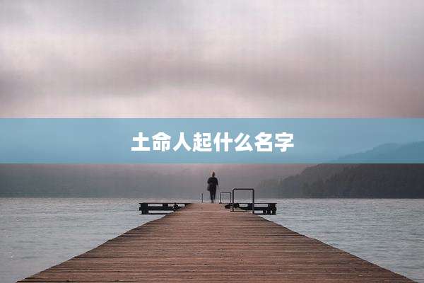 土命人起什么名字