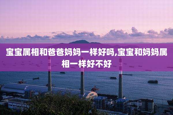 宝宝属相和爸爸妈妈一样好吗,宝宝和妈妈属相一样好不好
