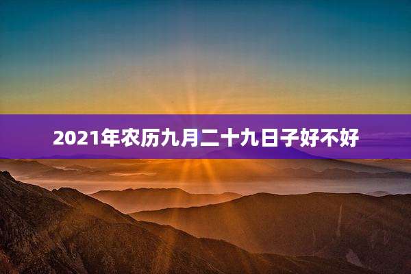 2021年农历九月二十九日子好不好