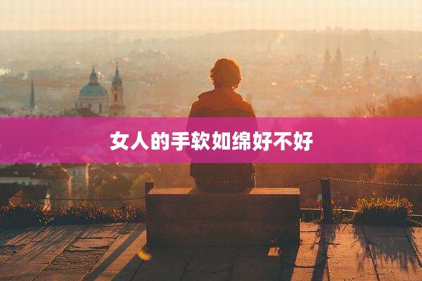 女人的手软如绵好不好