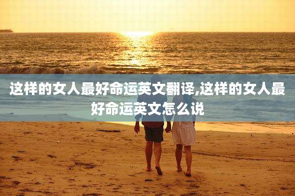 这样的女人最好命运英文翻译,这样的女人最好命运英文怎么说