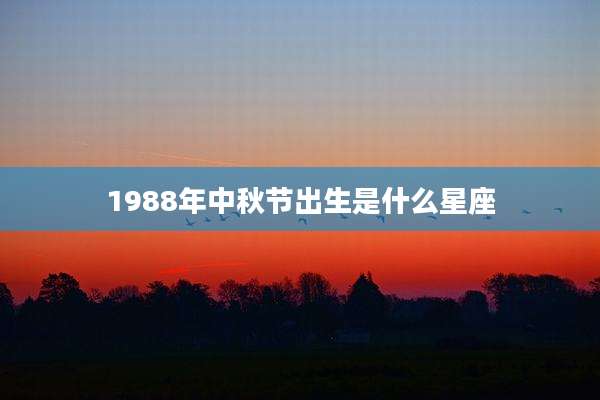 1988年中秋节出生是什么星座