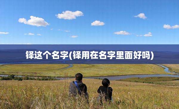 铎这个名字(铎用在名字里面好吗)
