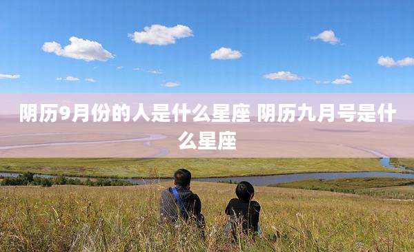 阴历9月份的人是什么星座 阴历九月号是什么星座