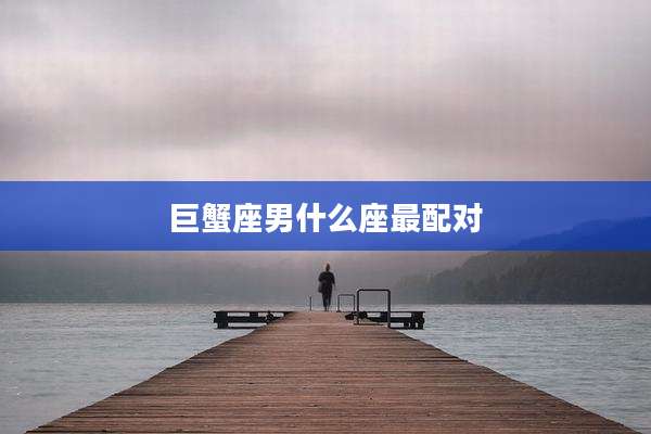 巨蟹座男什么座最配对