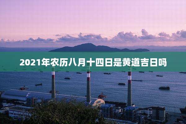 2021年农历八月十四日是黄道吉日吗