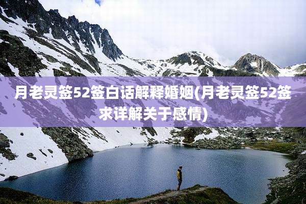 月老灵签52签白话解释婚姻(月老灵签52签求详解关于感情)