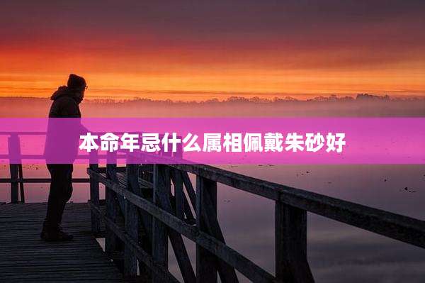 本命年忌什么属相佩戴朱砂好