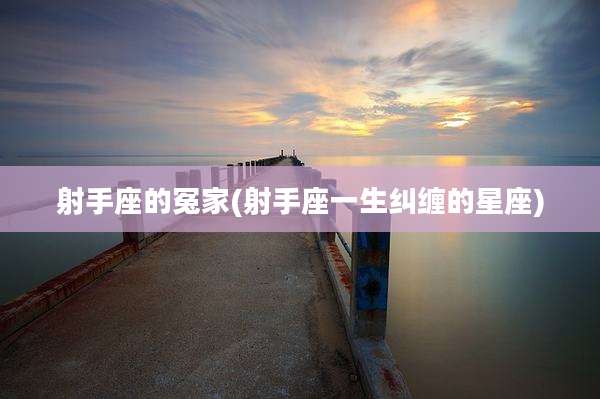 射手座的冤家(射手座一生纠缠的星座)