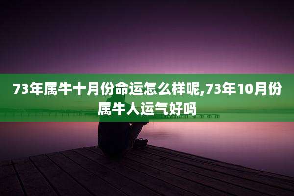 73年属牛十月份命运怎么样呢,73年10月份属牛人运气好吗