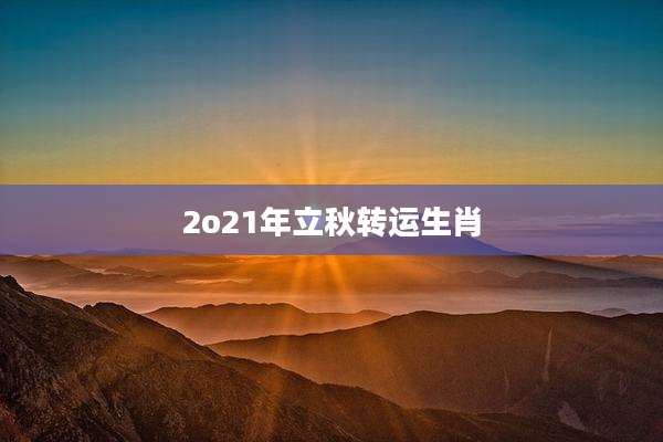 2o21年立秋转运生肖