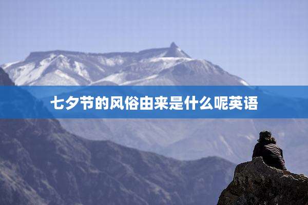 七夕节的风俗由来是什么呢英语