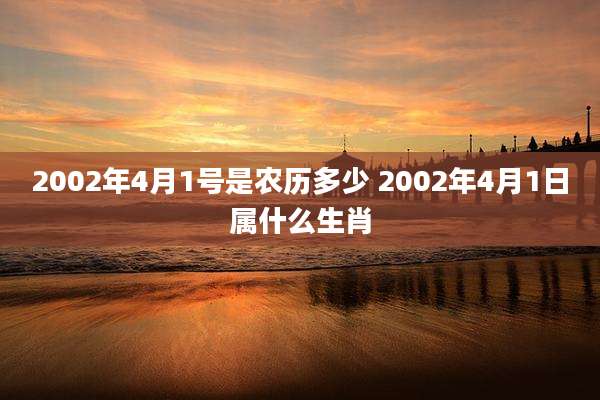 2002年4月1号是农历多少 2002年4月1日属什么生肖