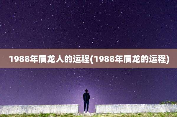 1988年属龙人的运程(1988年属龙的运程)