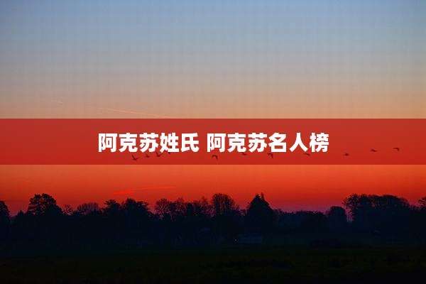 阿克苏姓氏 阿克苏名人榜