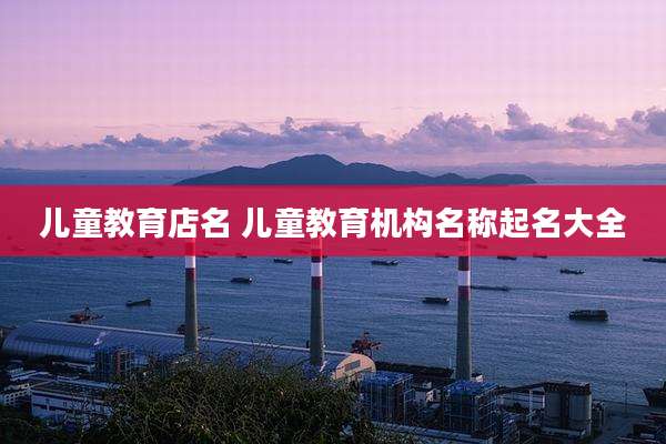 儿童教育店名 儿童教育机构名称起名大全