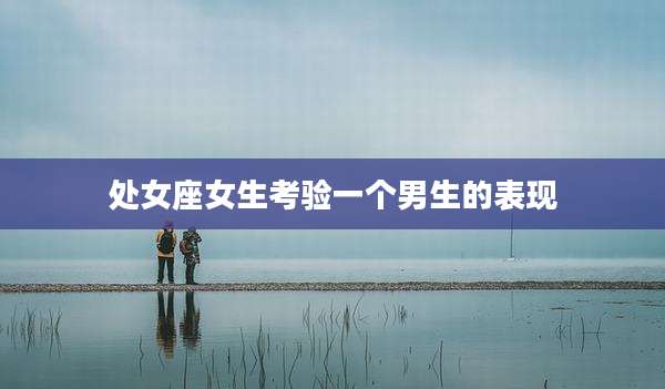 处女座女生考验一个男生的表现