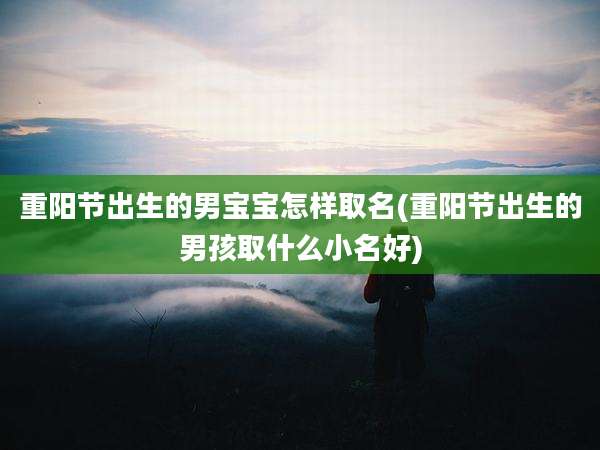 重阳节出生的男宝宝怎样取名(重阳节出生的男孩取什么小名好)