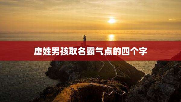 唐姓男孩取名霸气点的四个字