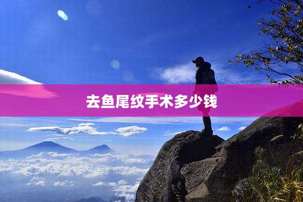 去鱼尾纹手术多少钱