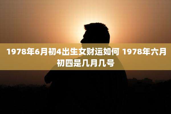 1978年6月初4出生女财运如何 1978年六月初四是几月几号