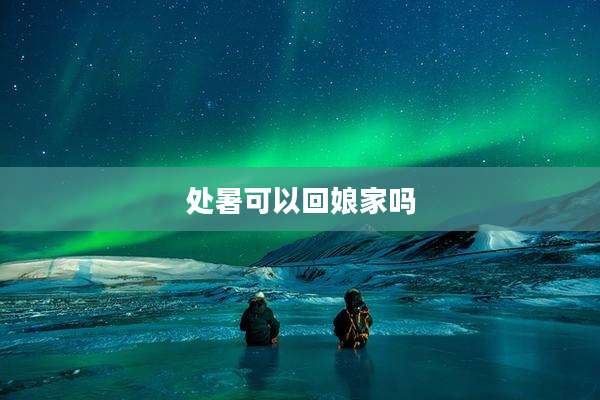 处暑可以回娘家吗