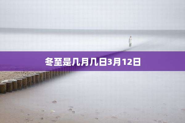 冬至是几月几日3月12日