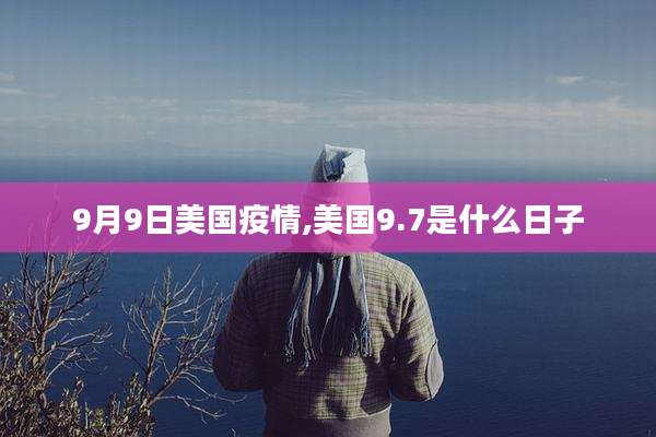 9月9日美国疫情,美国9.7是什么日子