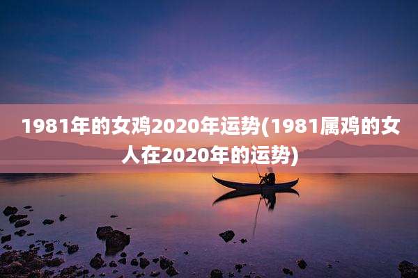 1981年的女鸡2020年运势(1981属鸡的女人在2020年的运势)