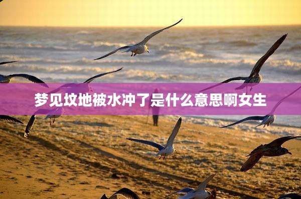 梦见坟地被水冲了是什么意思啊女生