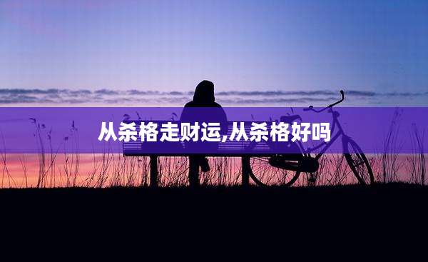 从杀格走财运,从杀格好吗
