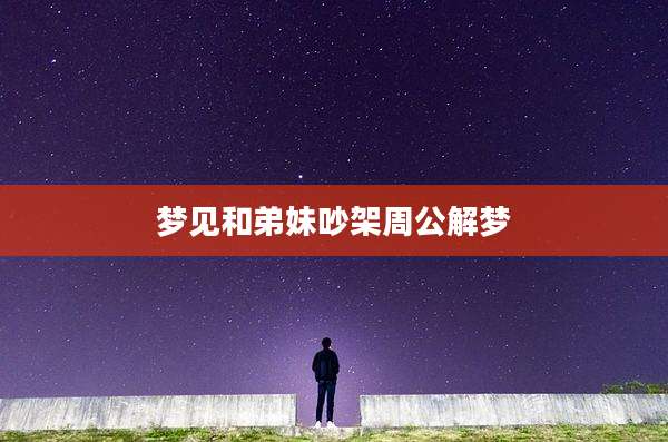 梦见和弟妹吵架周公解梦